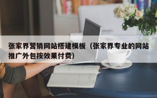 乐陵张家界营销网站搭建模板（张家界专业的网站推广外包按效果付费）