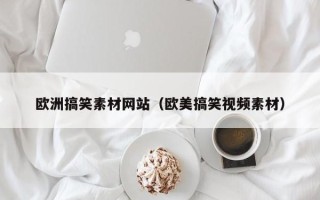 乐陵欧洲搞笑素材网站（欧美搞笑视频素材）