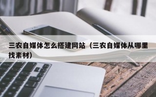 乐陵三农自媒体怎么搭建网站（三农自媒体从哪里找素材）