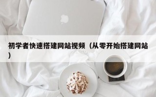 乐陵初学者快速搭建网站视频（从零开始搭建网站）