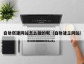 乐陵自助搭建网站怎么做的呢（自助建立网站）
