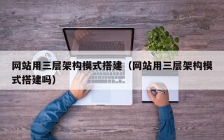 乐陵网站用三层架构模式搭建（网站用三层架构模式搭建吗）